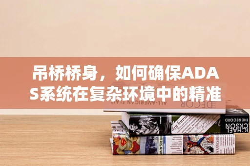 吊桥桥身，如何确保ADAS系统在复杂环境中的精准定位？