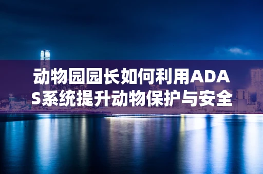 动物园园长如何利用ADAS系统提升动物保护与安全？