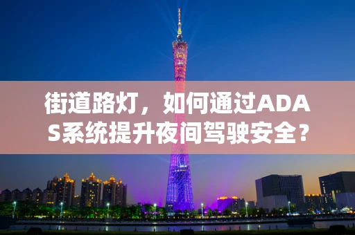 街道路灯，如何通过ADAS系统提升夜间驾驶安全？