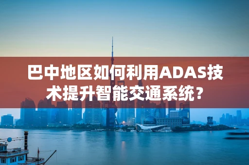 巴中地区如何利用ADAS技术提升智能交通系统？