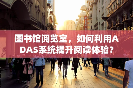 图书馆阅览室，如何利用ADAS系统提升阅读体验？