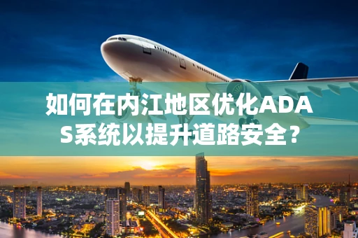 如何在内江地区优化ADAS系统以提升道路安全？