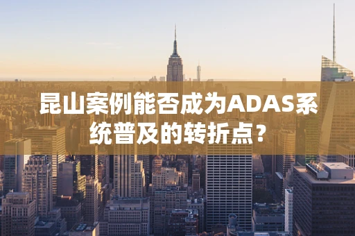 昆山案例能否成为ADAS系统普及的转折点？