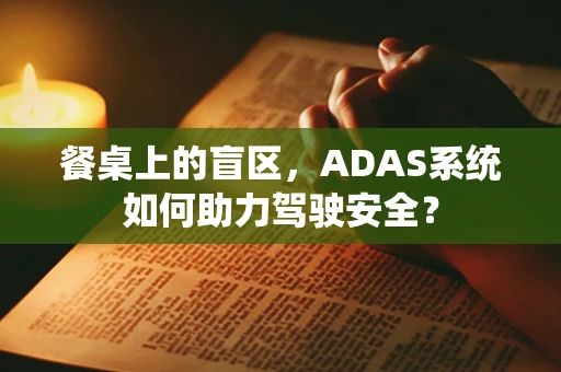 餐桌上的盲区，ADAS系统如何助力驾驶安全？