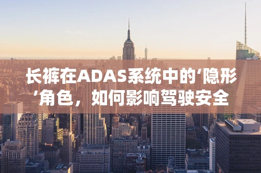 长裤在ADAS系统中的‘隐形’角色，如何影响驾驶安全？