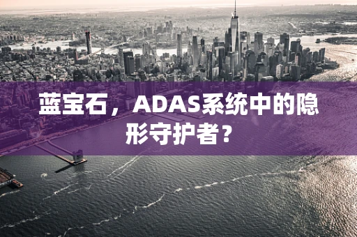 蓝宝石，ADAS系统中的隐形守护者？