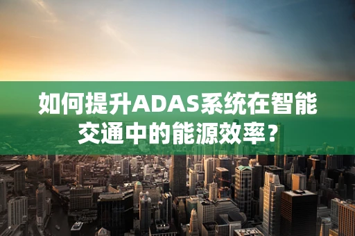 如何提升ADAS系统在智能交通中的能源效率？