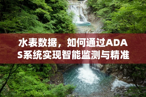 水表数据，如何通过ADAS系统实现智能监测与精准管理？