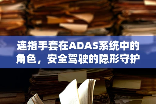 连指手套在ADAS系统中的角色，安全驾驶的隐形守护者？