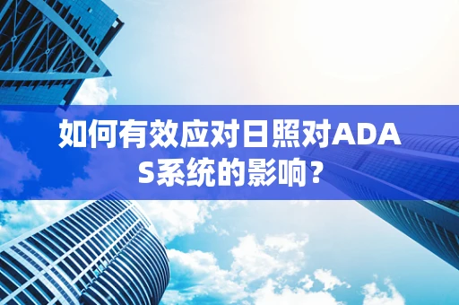 如何有效应对日照对ADAS系统的影响？