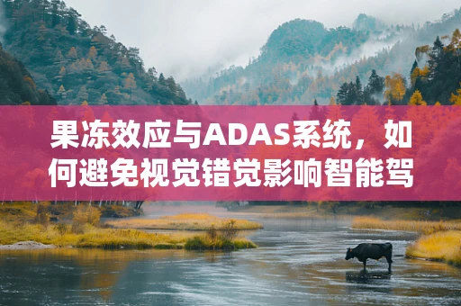 果冻效应与ADAS系统，如何避免视觉错觉影响智能驾驶？