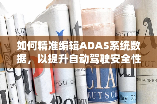 如何精准编辑ADAS系统数据，以提升自动驾驶安全性？