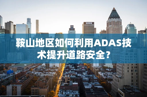 鞍山地区如何利用ADAS技术提升道路安全？