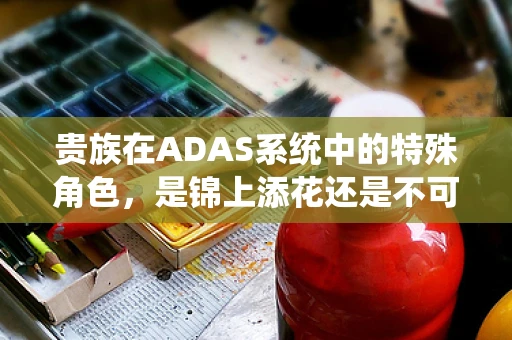 贵族在ADAS系统中的特殊角色，是锦上添花还是不可或缺？