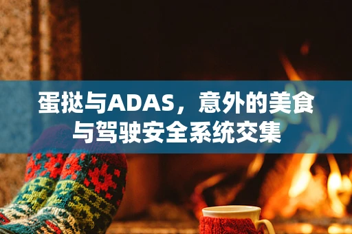 蛋挞与ADAS，意外的美食与驾驶安全系统交集