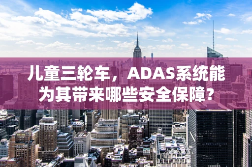 儿童三轮车，ADAS系统能为其带来哪些安全保障？