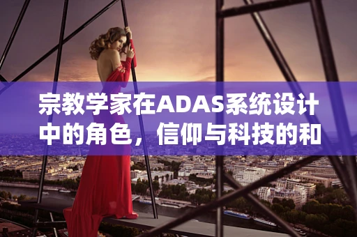 宗教学家在ADAS系统设计中的角色，信仰与科技的和谐共舞？