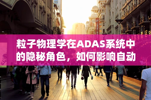 粒子物理学在ADAS系统中的隐秘角色，如何影响自动驾驶的‘视界’？