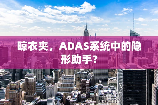 晾衣夹，ADAS系统中的隐形助手？