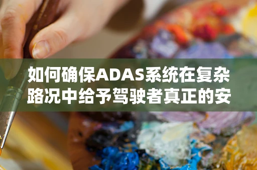 如何确保ADAS系统在复杂路况中给予驾驶者真正的安心？