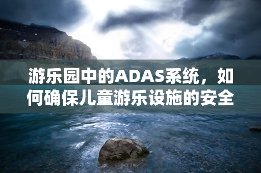 游乐园中的ADAS系统，如何确保儿童游乐设施的安全？