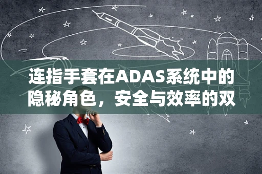 连指手套在ADAS系统中的隐秘角色，安全与效率的双重保障？