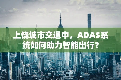 上饶城市交通中，ADAS系统如何助力智能出行？