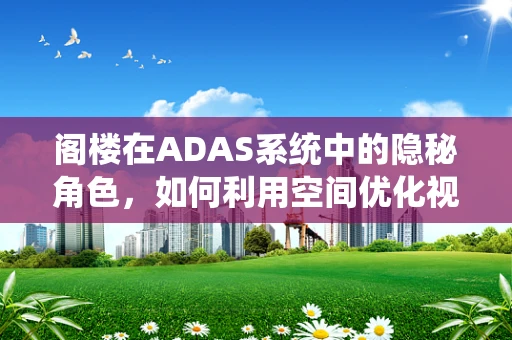 阁楼在ADAS系统中的隐秘角色，如何利用空间优化视觉感知？