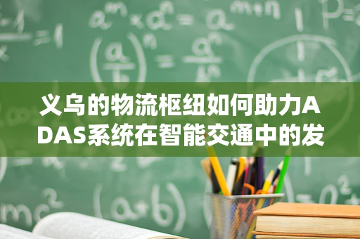 义乌的物流枢纽如何助力ADAS系统在智能交通中的发展？