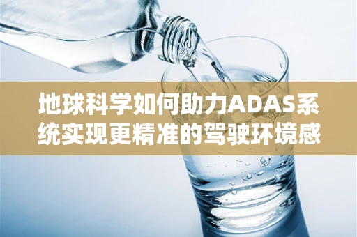 地球科学如何助力ADAS系统实现更精准的驾驶环境感知？