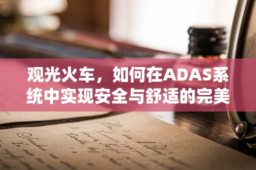 观光火车，如何在ADAS系统中实现安全与舒适的完美平衡？