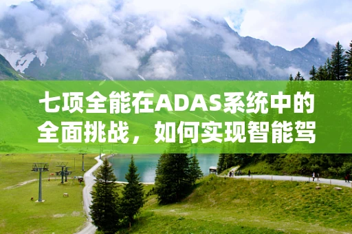 七项全能在ADAS系统中的全面挑战，如何实现智能驾驶的完美平衡？