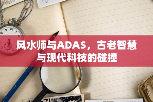 风水师与ADAS，古老智慧与现代科技的碰撞