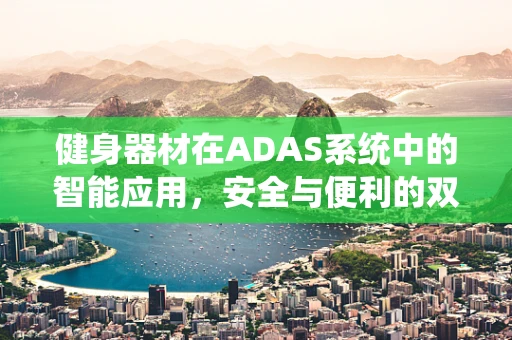 健身器材在ADAS系统中的智能应用，安全与便利的双重提升？