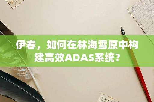 伊春，如何在林海雪原中构建高效ADAS系统？
