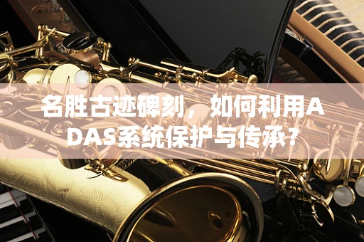 名胜古迹碑刻，如何利用ADAS系统保护与传承？