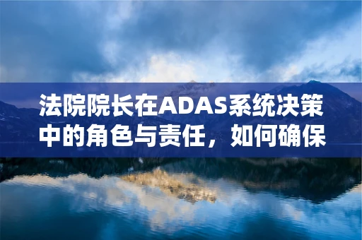 法院院长在ADAS系统决策中的角色与责任，如何确保技术公正与安全？