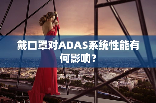 戴口罩对ADAS系统性能有何影响？