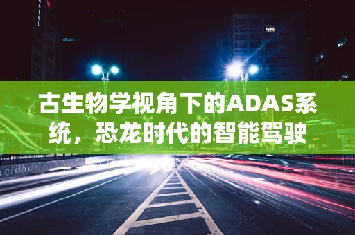 古生物学视角下的ADAS系统，恐龙时代的智能驾驶