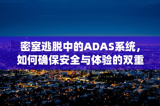 密室逃脱中的ADAS系统，如何确保安全与体验的双重提升？