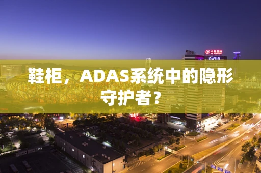 鞋柜，ADAS系统中的隐形守护者？