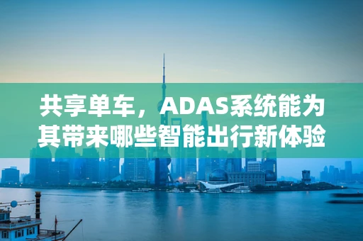 共享单车，ADAS系统能为其带来哪些智能出行新体验？