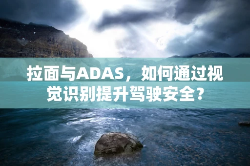 拉面与ADAS，如何通过视觉识别提升驾驶安全？