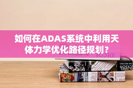 如何在ADAS系统中利用天体力学优化路径规划？