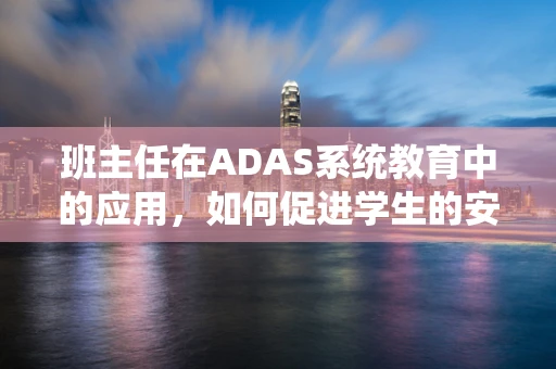 班主任在ADAS系统教育中的应用，如何促进学生的安全出行意识？