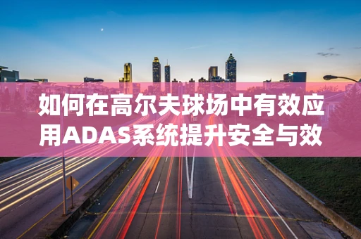 如何在高尔夫球场中有效应用ADAS系统提升安全与效率？