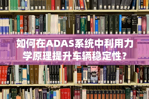 如何在ADAS系统中利用力学原理提升车辆稳定性？