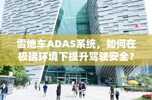 雪地车ADAS系统，如何在极端环境下提升驾驶安全？