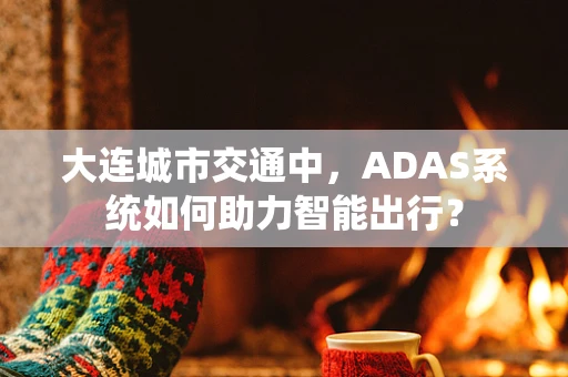 大连城市交通中，ADAS系统如何助力智能出行？