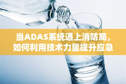 当ADAS系统遇上消防局，如何利用技术力量提升应急响应速度？